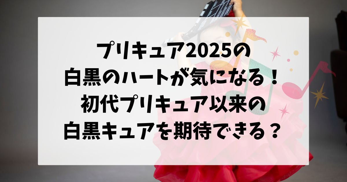 プリキュア2025は白黒のハートが気になる！初代プリキュア以来の白黒キュアを期待できる？