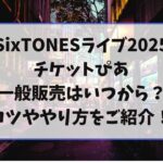 SixTONESライブ2025チケットぴあ一般販売はいつから？コツややり方をご紹介！