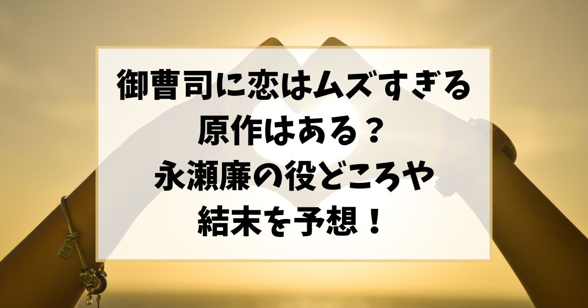 御曹司に恋はムズすぎるに原作漫画はある？永瀬廉の役どころや結末はどうなる？