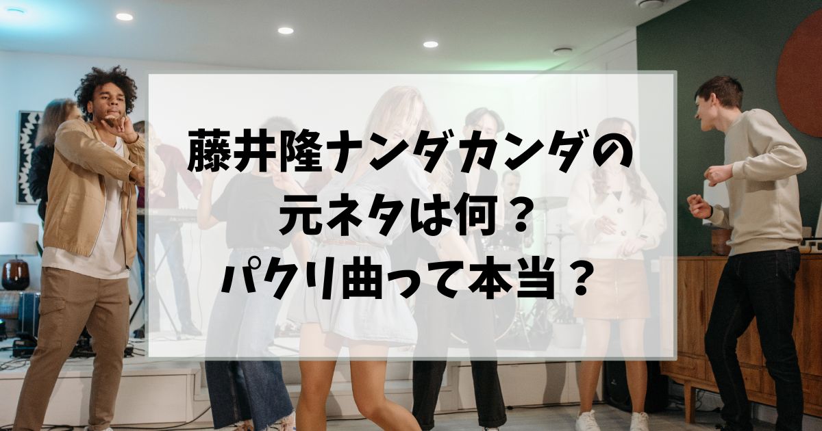 藤井隆ナンダカンダの元ネタは何？パクリ曲って本当？