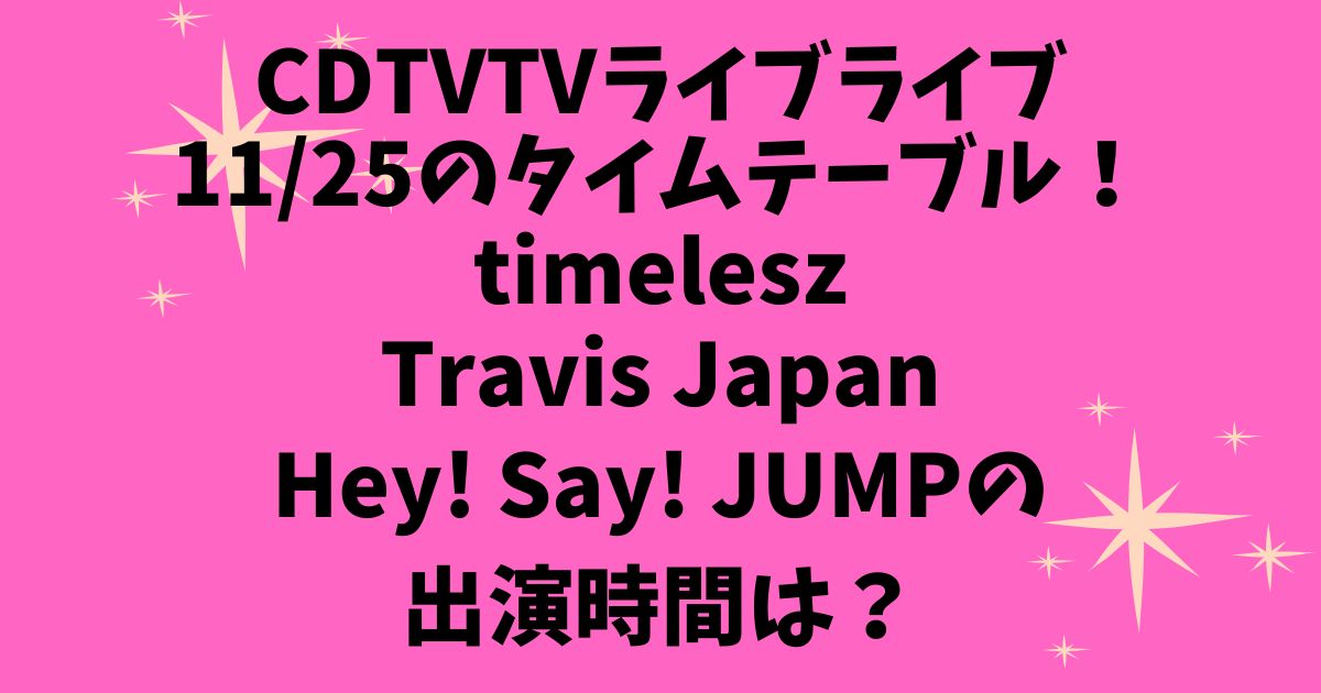 CDTVTVライブライブ今日11/25のタイムテーブル！タイムレス・トラジャ・ジャンプの出演時間は？