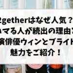 2getherはなぜ人気？ ハマる人が続出の理由と出演俳優ウィンとブライトの魅力をご紹介！