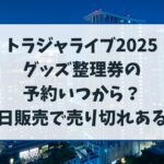 トラジャライブ2025のグッズ整理券予約いつから？当日販売の売り切れはある？