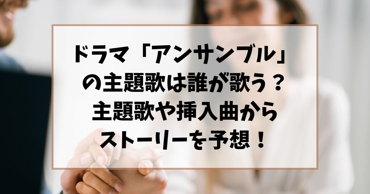 ドラマ「アンサンブル」の主題歌は誰が歌う？主題歌や挿入曲からストーリーを予想！