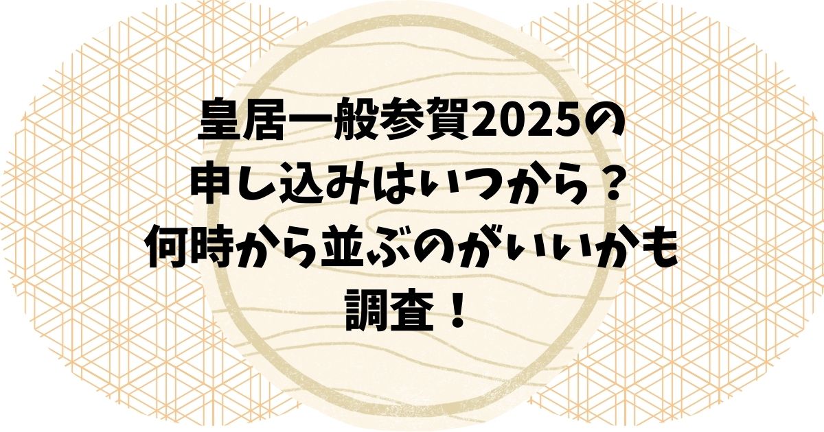 皇居一般参賀2025の申し込みはいつから？何時から並ぶのがいいのか調査！