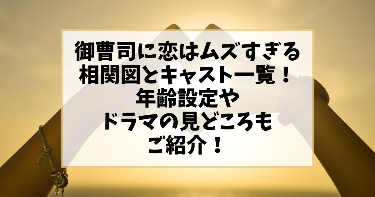 御曹司に恋はムズすぎる相関図とキャスト一覧！年齢設定やドラマの見どころもご紹介！