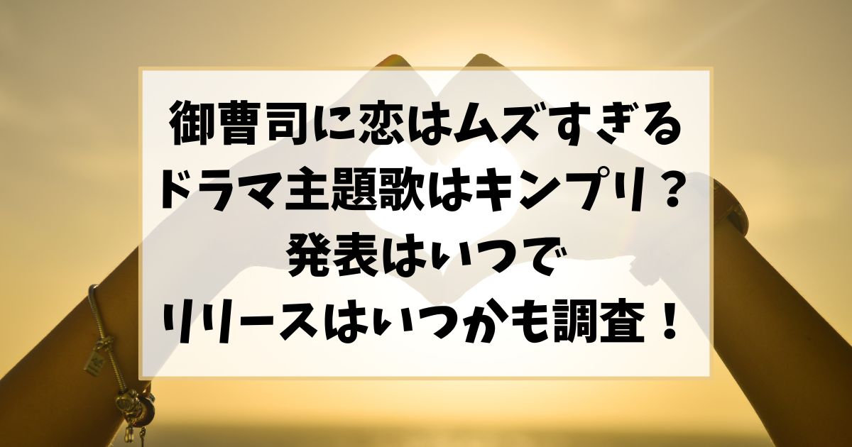 御曹司に恋はムズすぎるのドラマ主題歌はキンプリ!！発表はいつでリリースはいつかも調査！