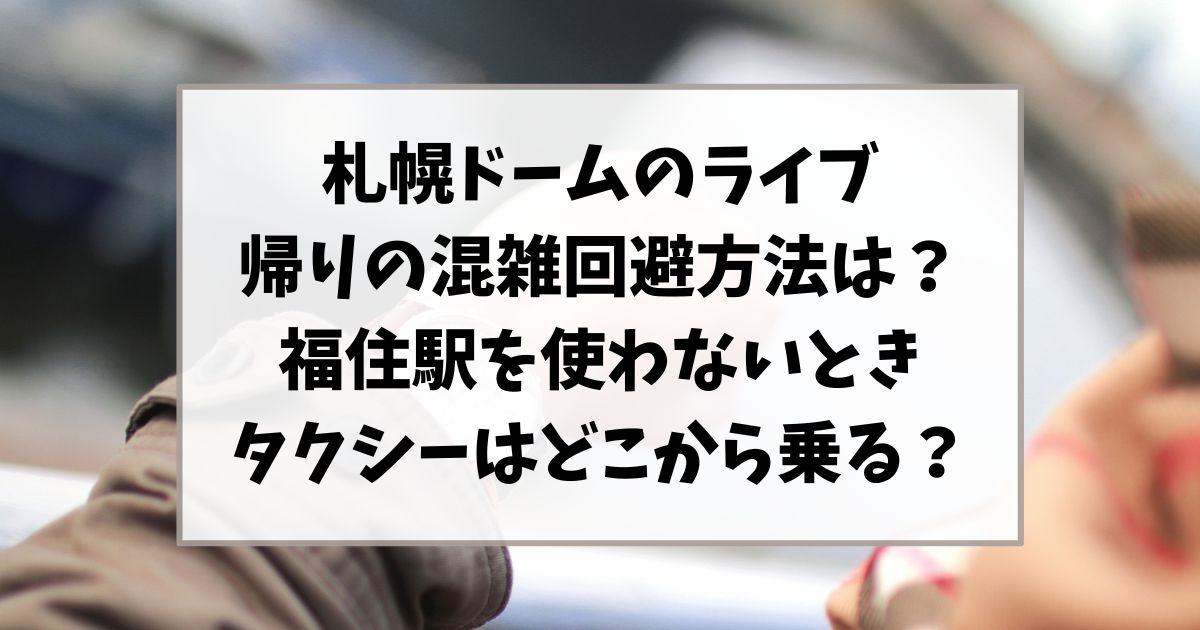 札幌ドームのライブ帰りの混雑回避方法は？福住駅を使わないときタクシーはどこから乗る？