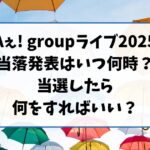 Aぇ! groupライブ2025の当落発表はいつ何時？当選したら何をすればいい？