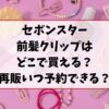 セボンスター前髪クリップどこで買える？再販はいつか予約は出来るか調査！