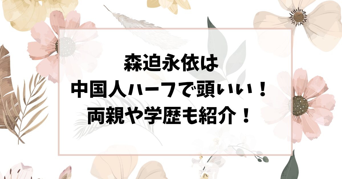 森迫永依は中国人ハーフで頭いい！両親や学歴についても紹介！